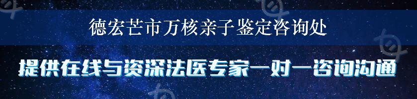 德宏芒市万核亲子鉴定咨询处
